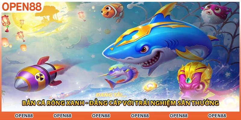 Bắn Cá Rồng Xanh - Đẳng Cấp Với Trải Nghiệm Săn Thưởng